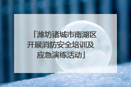 潍坊诸城市南湖区开展消防安全培训及应急演练活动
