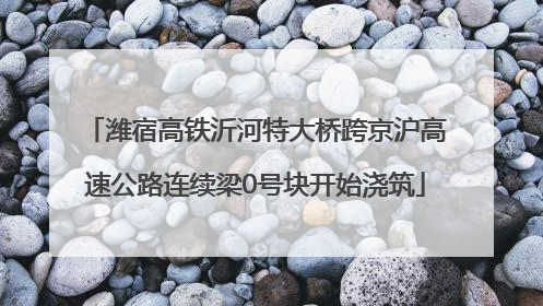 潍宿高铁沂河特大桥跨京沪高速公路连续梁0号块开始浇筑