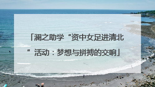 澜之助学“资中女足进清北”活动：梦想与拼搏的交响