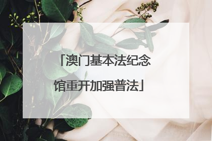 澳门基本法纪念馆重开加强普法