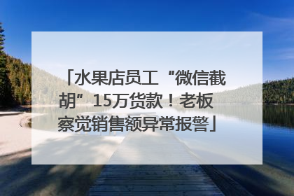 水果店员工“微信截胡”15万货款！老板察觉销售额异常报警