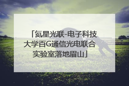 氦星光联-电子科技大学百G通信光电联合实验室落地眉山