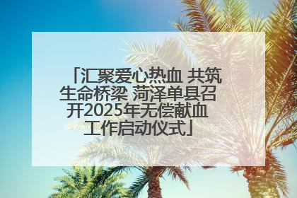汇聚爱心热血 共筑生命桥梁 菏泽单县召开2025年无偿献血工作启动仪式