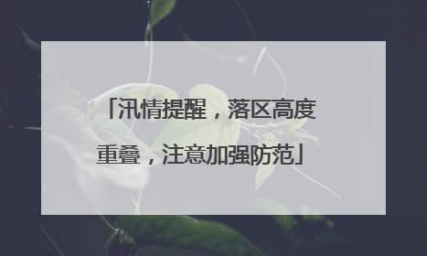 汛情提醒，落区高度重叠，注意加强防范