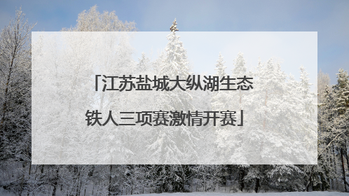 江苏盐城大纵湖生态铁人三项赛激情开赛