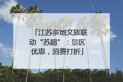 江苏多地文旅联动“苏超”：景区优惠，消费打折