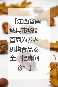 江西省南城县市场监管局为养老机构食品安全“把脉问诊”