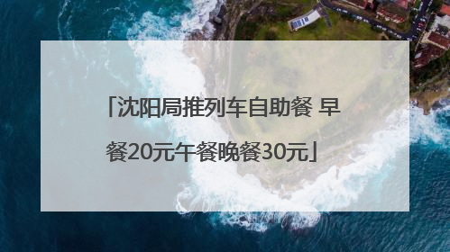 沈阳局推列车自助餐 早餐20元午餐晚餐30元