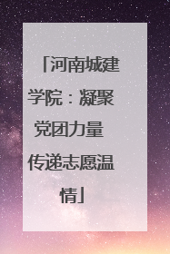 河南城建学院：凝聚党团力量 传递志愿温情
