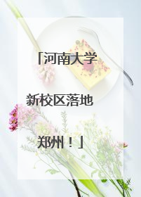 河南大学新校区落地郑州！