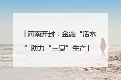 河南开封：金融“活水”助力“三夏”生产