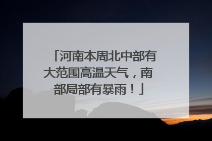 河南本周北中部有大范围高温天气，南部局部有暴雨！