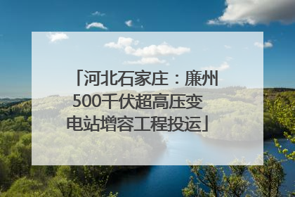 河北石家庄：廉州500千伏超高压变电站增容工程投运