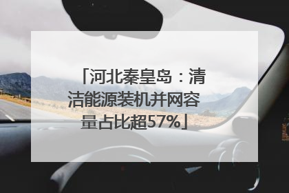 河北秦皇岛：清洁能源装机并网容量占比超57%