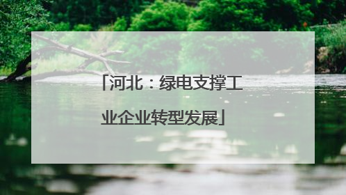 河北：绿电支撑工业企业转型发展