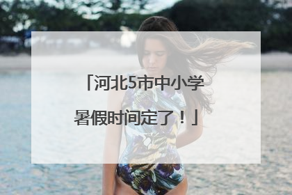 河北5市中小学暑假时间定了！