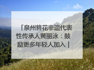 泉州簪花非遗代表性传承人黄丽泳：鼓励更多年轻人加入｜“有意思青年”高校公益计划