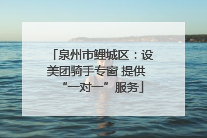泉州市鲤城区：设美团骑手专窗 提供“一对一”服务