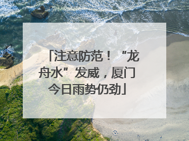 注意防范！“龙舟水”发威，厦门今日雨势仍劲