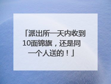 派出所一天内收到10面锦旗，还是同一个人送的！