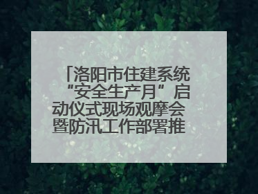 洛阳市住建系统“安全生产月”启动仪式现场观摩会暨防汛工作部署推进会近日举行