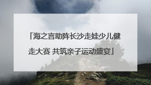 海之言助阵长沙走娃少儿健走大赛 共筑亲子运动盛宴