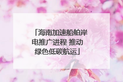 海南加速船舶岸电推广进程 推动绿色低碳航运