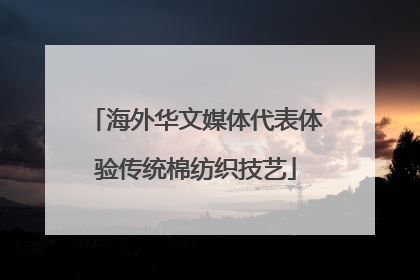海外华文媒体代表体验传统棉纺织技艺