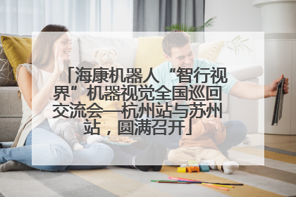海康机器人“智行视界”机器视觉全国巡回交流会—杭州站与苏州站，圆满召开