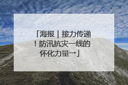 海报｜接力传递！防汛抗灾一线的怀化力量→
