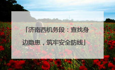 济南西机务段：查找身边隐患，筑牢安全防线
