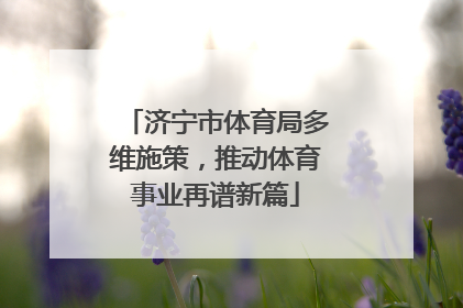 济宁市体育局多维施策，推动体育事业再谱新篇