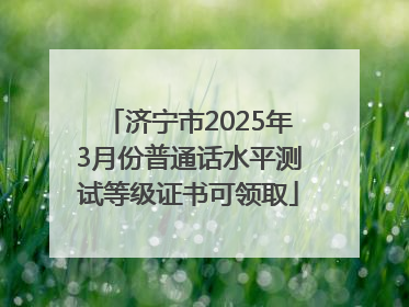 济宁市2025年3月份普通话水平测试等级证书可领取