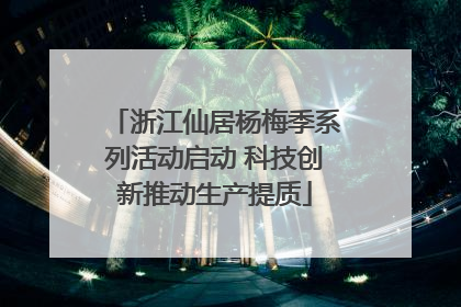 浙江仙居杨梅季系列活动启动 科技创新推动生产提质