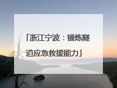 浙江宁波：锤炼隧道应急救援能力