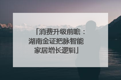 消费升级前瞻：湖南金证把脉智能家居增长逻辑