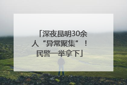 深夜昆明30余人“异常聚集”！民警一举拿下