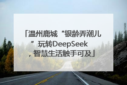 温州鹿城“银龄弄潮儿”玩转DeepSeek，智慧生活触手可及