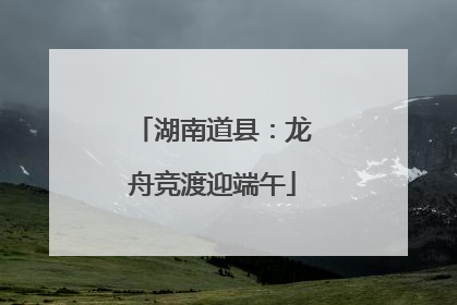 湖南道县：龙舟竞渡迎端午