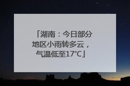 湖南：今日部分地区小雨转多云，气温低至17℃