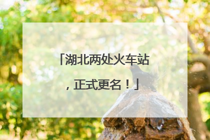 湖北两处火车站，正式更名！