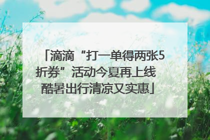 滴滴“打一单得两张5折券”活动今夏再上线 酷暑出行清凉又实惠