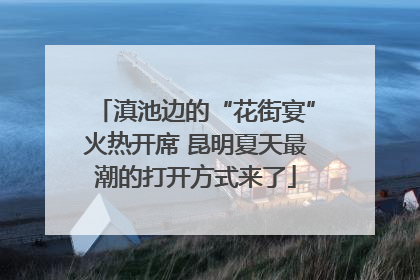 滇池边的“花街宴”火热开席 昆明夏天最潮的打开方式来了
