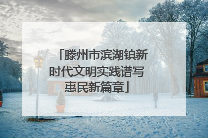 滕州市滨湖镇新时代文明实践谱写惠民新篇章