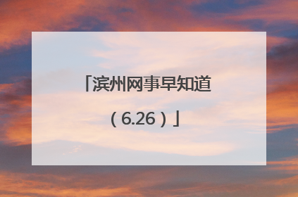 滨州网事早知道（6.26）