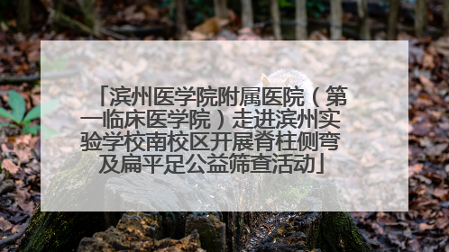 滨州医学院附属医院（第一临床医学院）走进滨州实验学校南校区开展脊柱侧弯及扁平足公益筛查活动