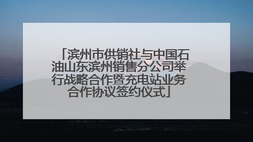 滨州市供销社与中国石油山东滨州销售分公司举行战略合作暨充电站业务合作协议签约仪式
