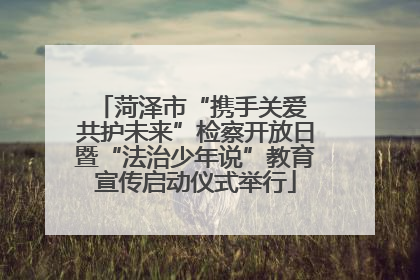 菏泽市“携手关爱 共护未来”检察开放日暨“法治少年说”教育宣传启动仪式举行