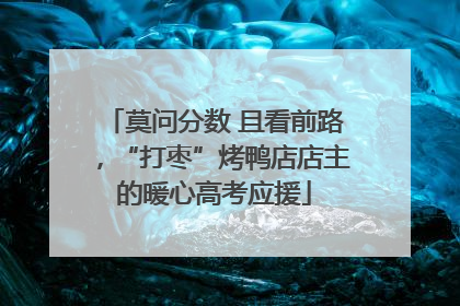 莫问分数 且看前路，“打枣”烤鸭店店主的暖心高考应援