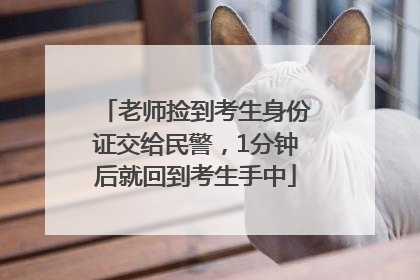 老师捡到考生身份证交给民警，1分钟后就回到考生手中